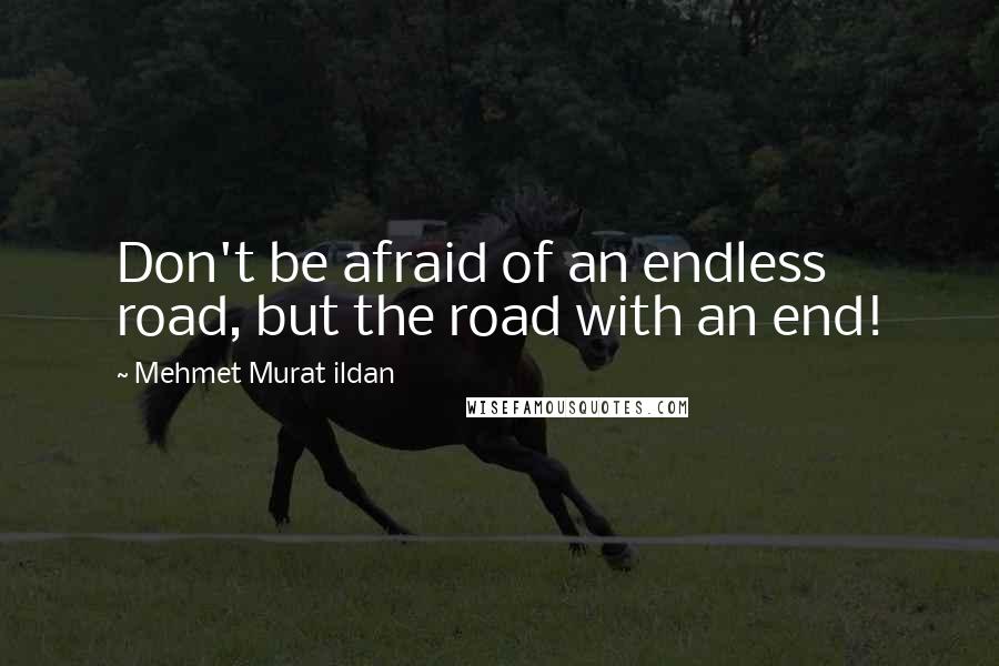 Mehmet Murat Ildan Quotes: Don't be afraid of an endless road, but the road with an end!