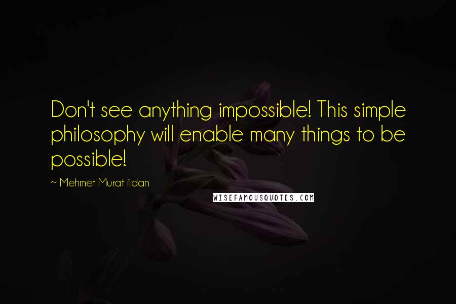 Mehmet Murat Ildan Quotes: Don't see anything impossible! This simple philosophy will enable many things to be possible!