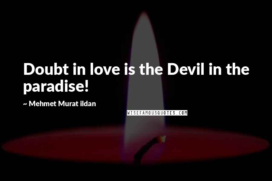 Mehmet Murat Ildan Quotes: Doubt in love is the Devil in the paradise!