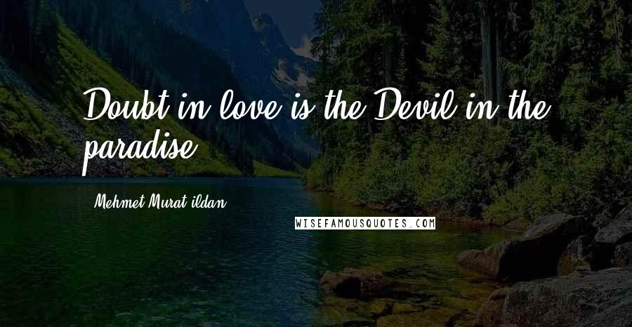 Mehmet Murat Ildan Quotes: Doubt in love is the Devil in the paradise!