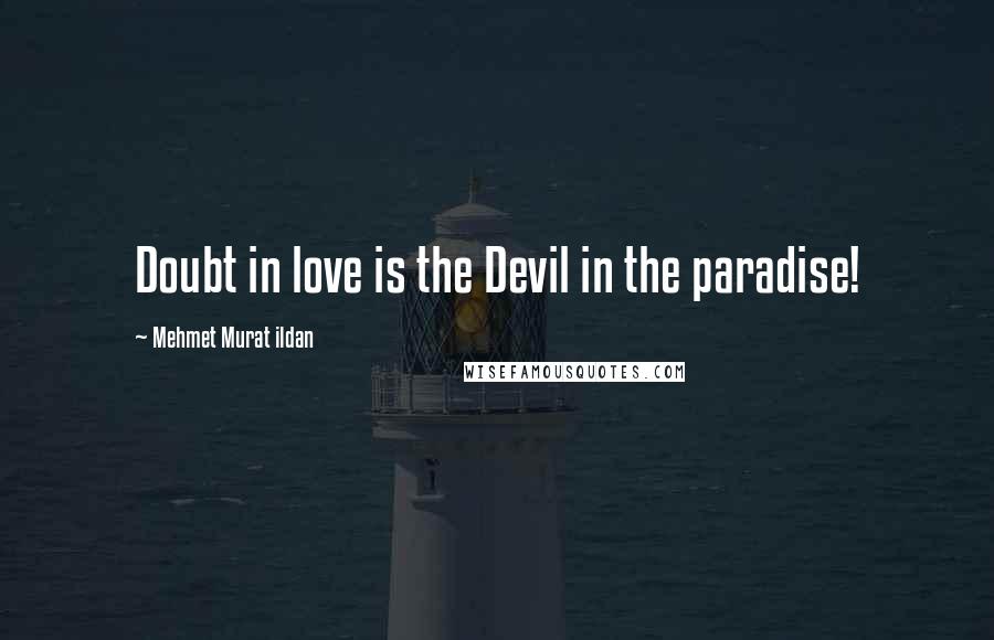 Mehmet Murat Ildan Quotes: Doubt in love is the Devil in the paradise!