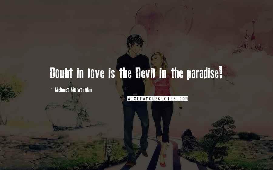 Mehmet Murat Ildan Quotes: Doubt in love is the Devil in the paradise!