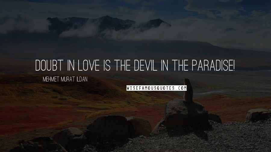Mehmet Murat Ildan Quotes: Doubt in love is the Devil in the paradise!