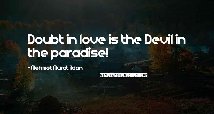 Mehmet Murat Ildan Quotes: Doubt in love is the Devil in the paradise!