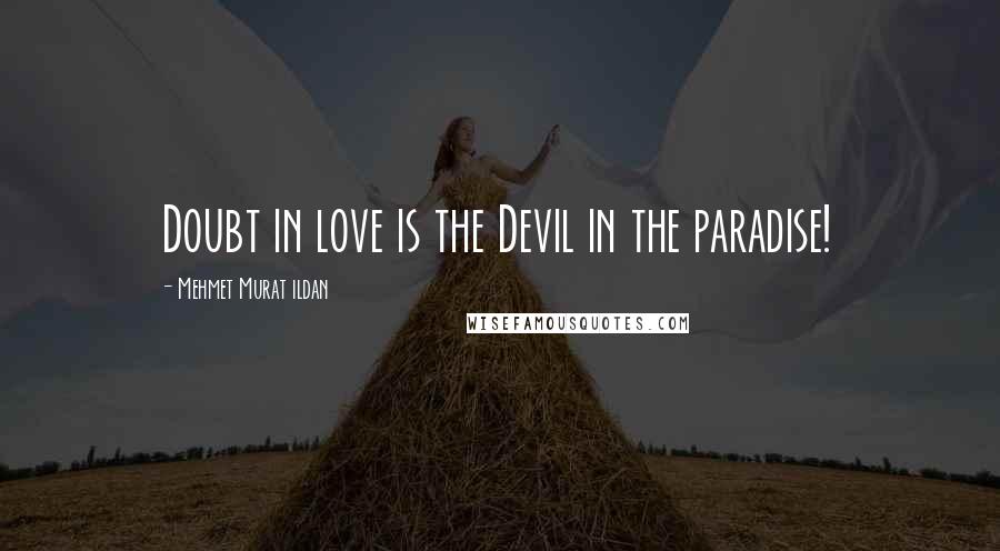 Mehmet Murat Ildan Quotes: Doubt in love is the Devil in the paradise!