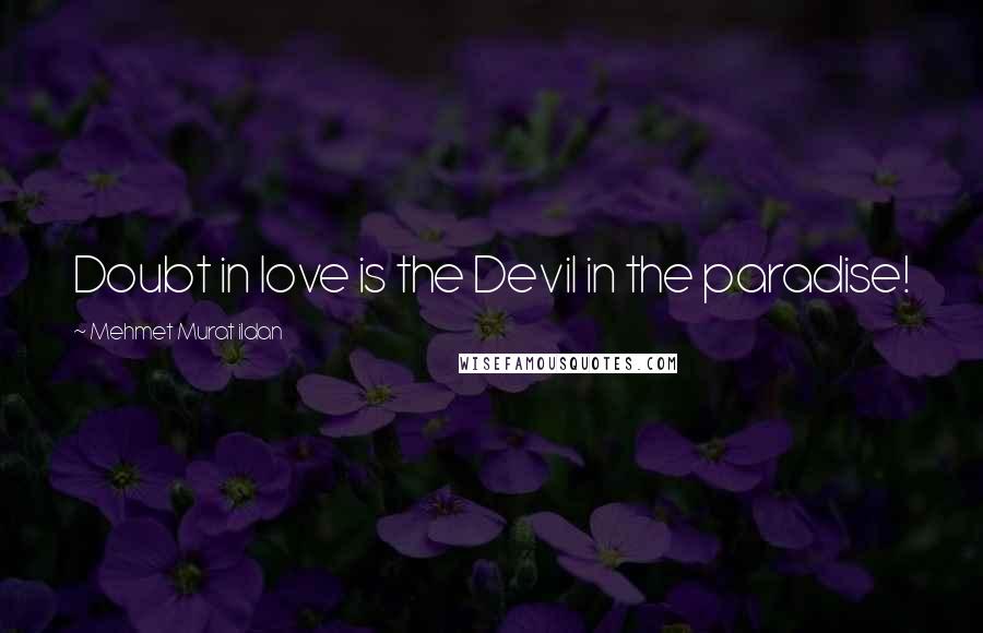 Mehmet Murat Ildan Quotes: Doubt in love is the Devil in the paradise!