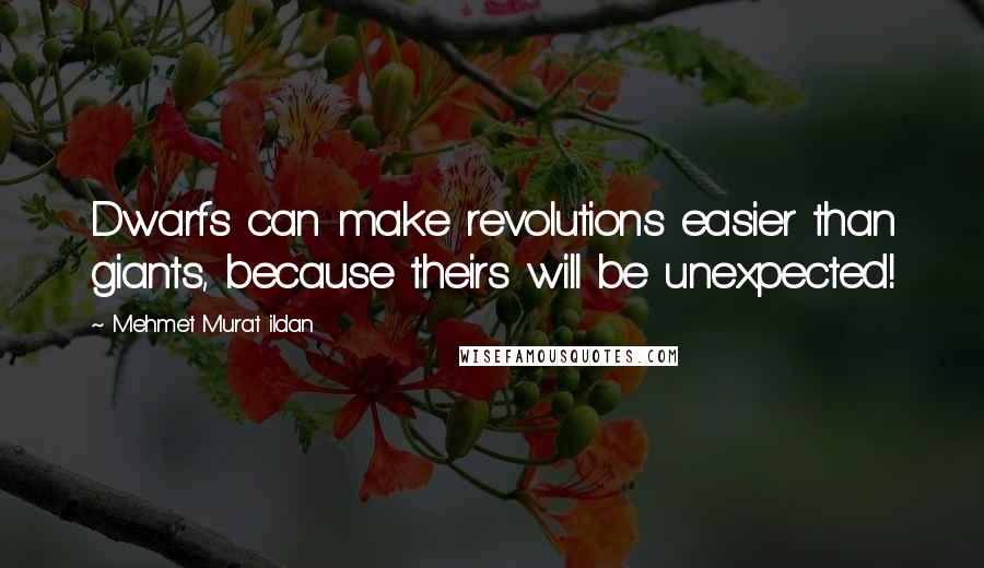 Mehmet Murat Ildan Quotes: Dwarfs can make revolutions easier than giants, because theirs will be unexpected!