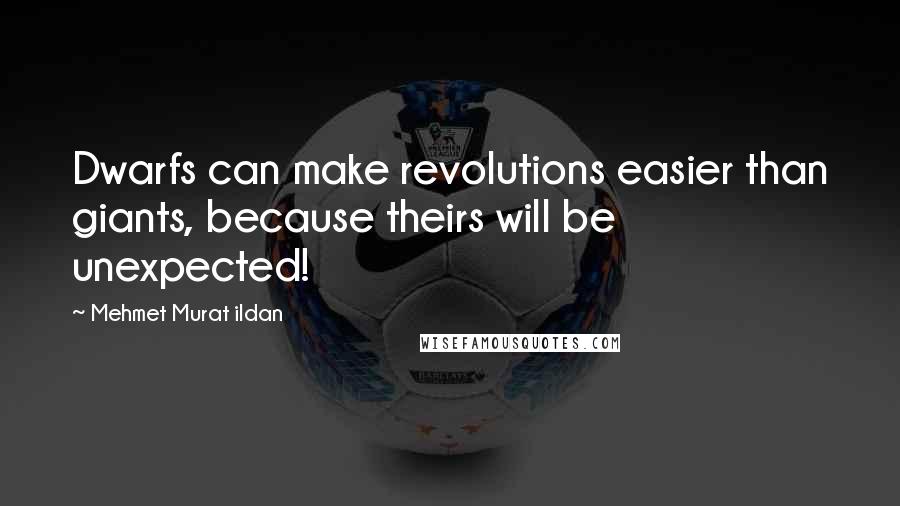 Mehmet Murat Ildan Quotes: Dwarfs can make revolutions easier than giants, because theirs will be unexpected!