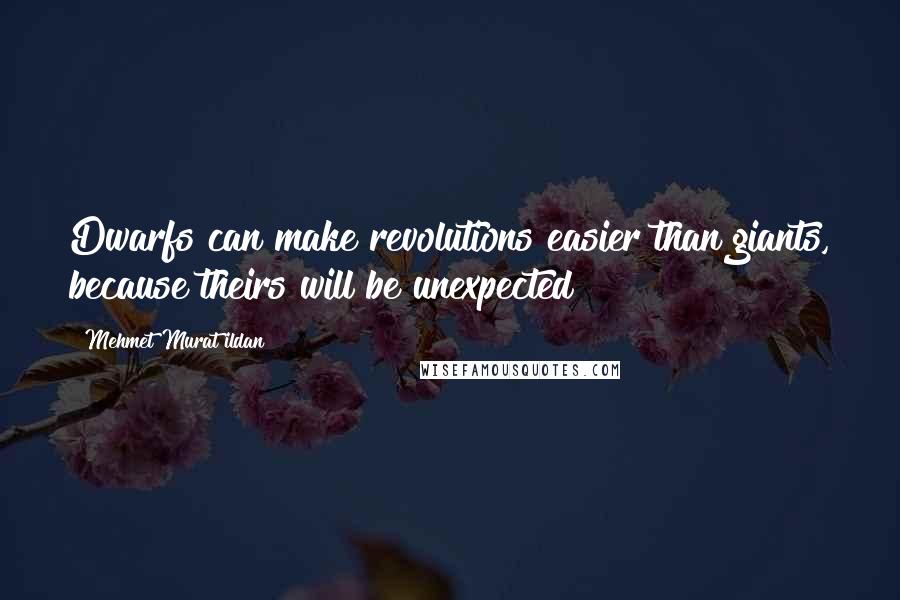 Mehmet Murat Ildan Quotes: Dwarfs can make revolutions easier than giants, because theirs will be unexpected!
