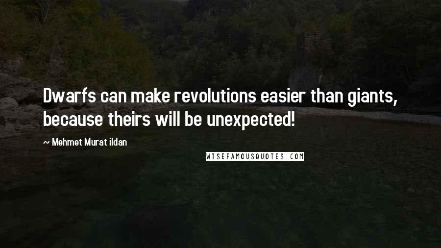Mehmet Murat Ildan Quotes: Dwarfs can make revolutions easier than giants, because theirs will be unexpected!