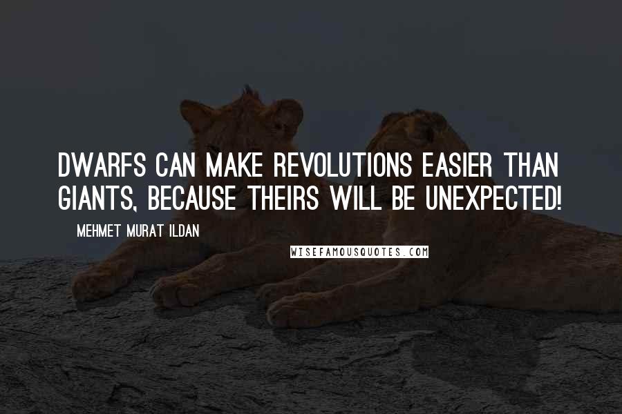 Mehmet Murat Ildan Quotes: Dwarfs can make revolutions easier than giants, because theirs will be unexpected!
