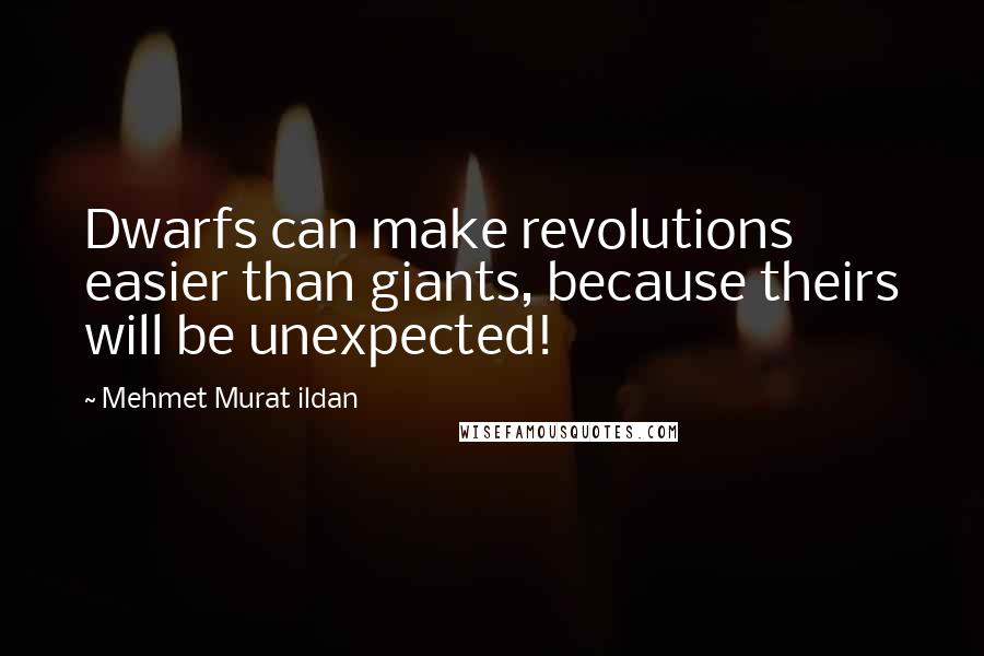 Mehmet Murat Ildan Quotes: Dwarfs can make revolutions easier than giants, because theirs will be unexpected!