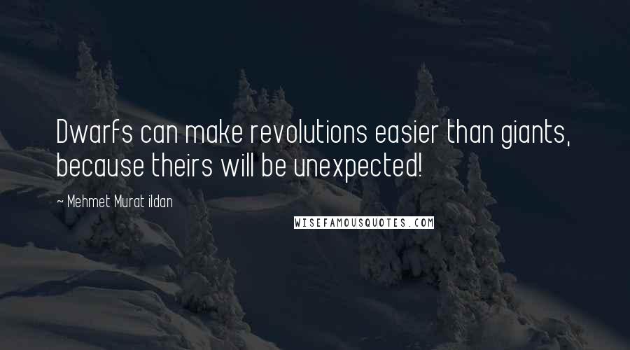 Mehmet Murat Ildan Quotes: Dwarfs can make revolutions easier than giants, because theirs will be unexpected!