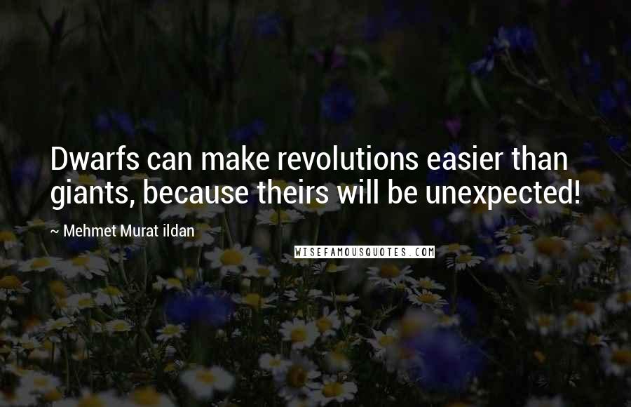 Mehmet Murat Ildan Quotes: Dwarfs can make revolutions easier than giants, because theirs will be unexpected!