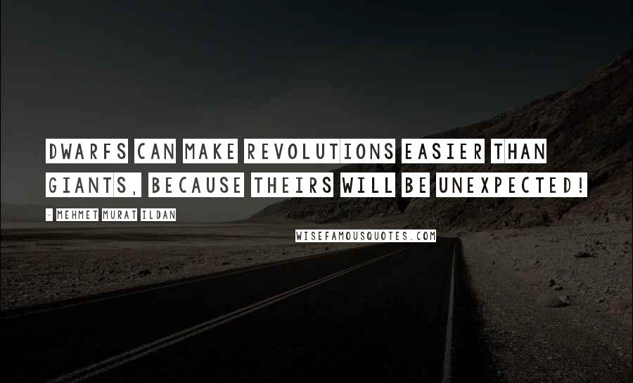 Mehmet Murat Ildan Quotes: Dwarfs can make revolutions easier than giants, because theirs will be unexpected!