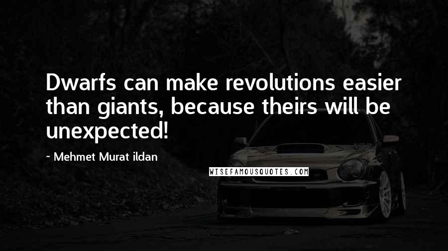 Mehmet Murat Ildan Quotes: Dwarfs can make revolutions easier than giants, because theirs will be unexpected!