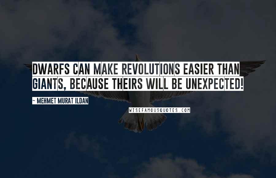 Mehmet Murat Ildan Quotes: Dwarfs can make revolutions easier than giants, because theirs will be unexpected!