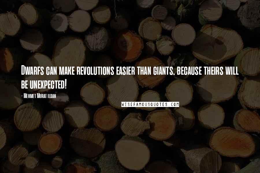 Mehmet Murat Ildan Quotes: Dwarfs can make revolutions easier than giants, because theirs will be unexpected!