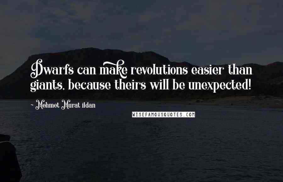 Mehmet Murat Ildan Quotes: Dwarfs can make revolutions easier than giants, because theirs will be unexpected!