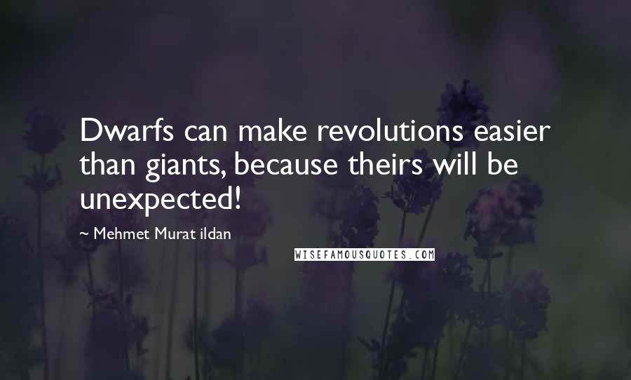 Mehmet Murat Ildan Quotes: Dwarfs can make revolutions easier than giants, because theirs will be unexpected!