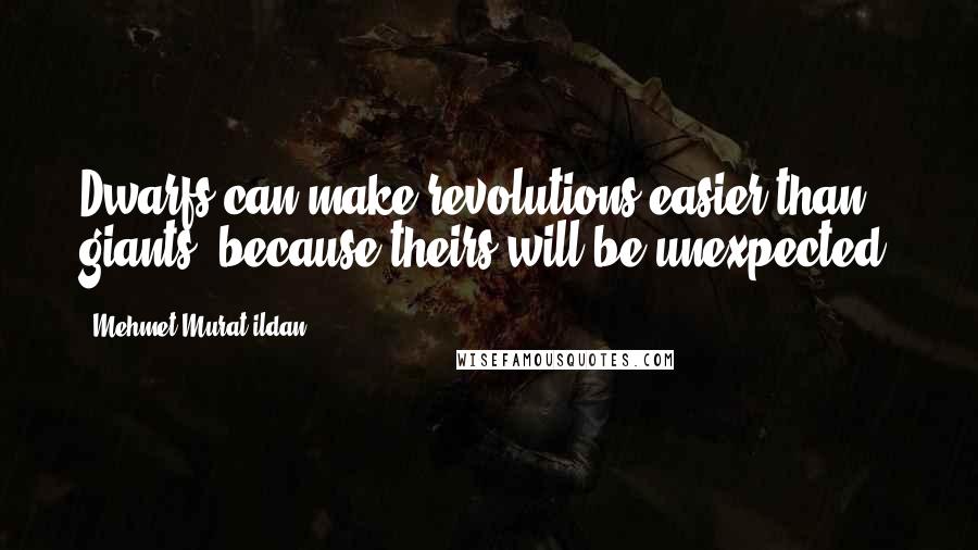 Mehmet Murat Ildan Quotes: Dwarfs can make revolutions easier than giants, because theirs will be unexpected!