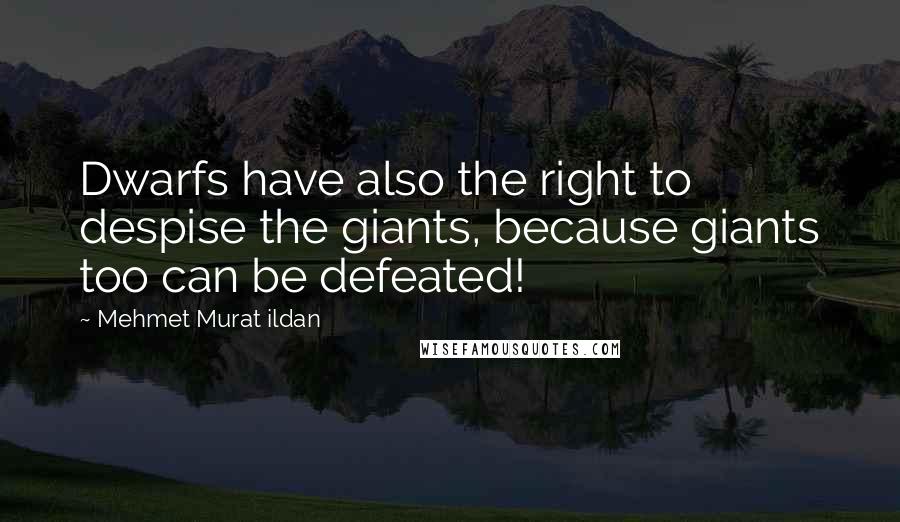 Mehmet Murat Ildan Quotes: Dwarfs have also the right to despise the giants, because giants too can be defeated!