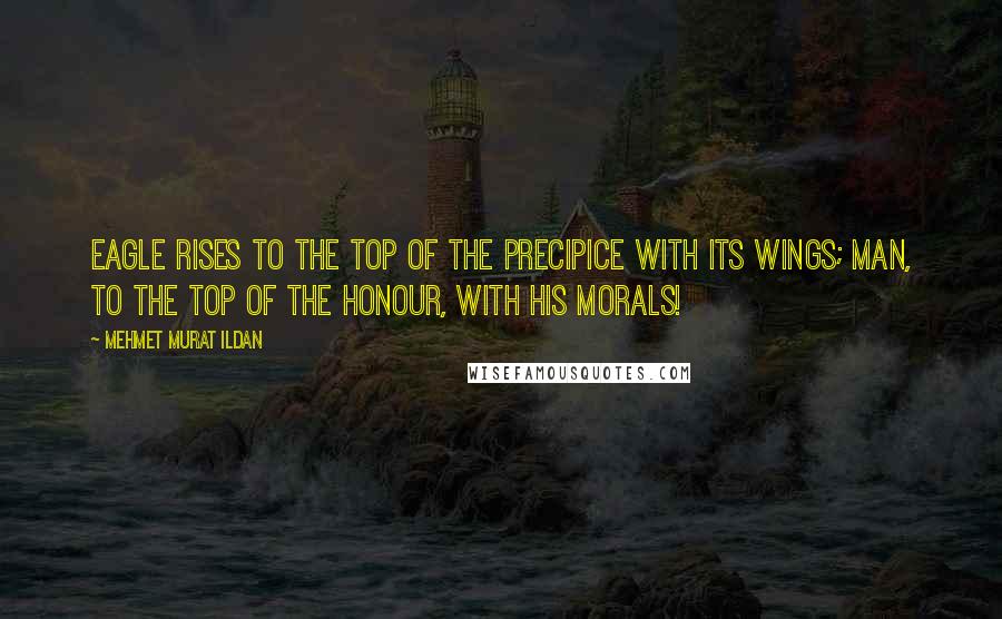 Mehmet Murat Ildan Quotes: Eagle rises to the top of the precipice with its wings; man, to the top of the honour, with his morals!
