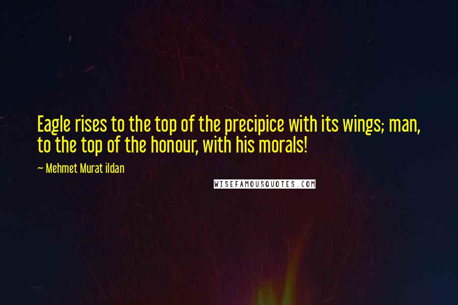 Mehmet Murat Ildan Quotes: Eagle rises to the top of the precipice with its wings; man, to the top of the honour, with his morals!
