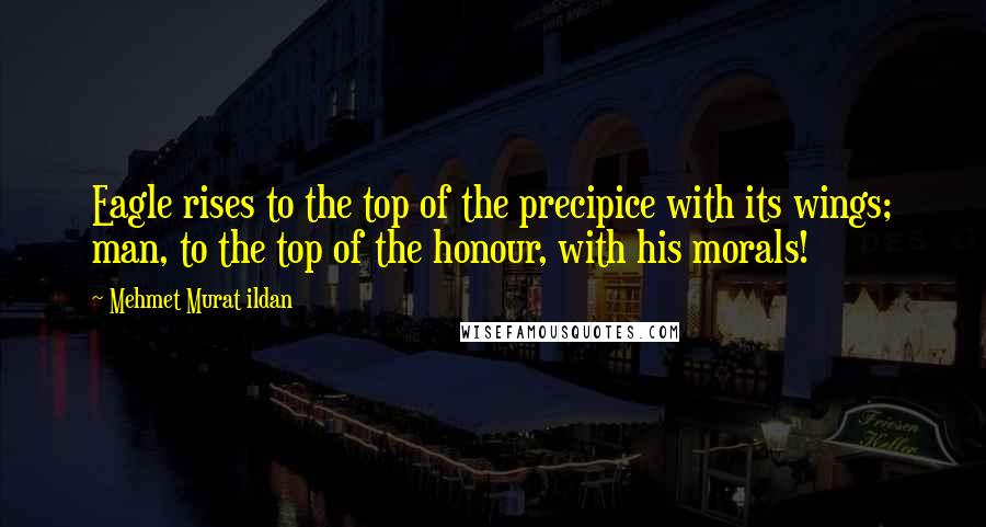 Mehmet Murat Ildan Quotes: Eagle rises to the top of the precipice with its wings; man, to the top of the honour, with his morals!