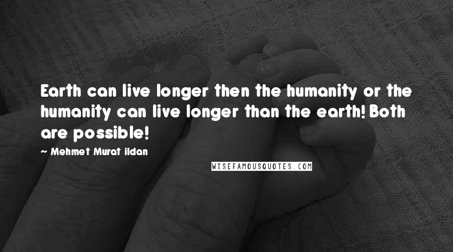 Mehmet Murat Ildan Quotes: Earth can live longer then the humanity or the humanity can live longer than the earth! Both are possible!
