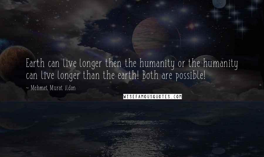 Mehmet Murat Ildan Quotes: Earth can live longer then the humanity or the humanity can live longer than the earth! Both are possible!