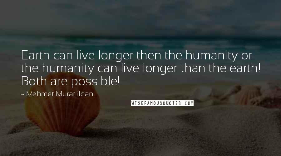 Mehmet Murat Ildan Quotes: Earth can live longer then the humanity or the humanity can live longer than the earth! Both are possible!