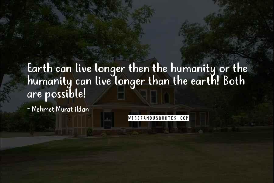 Mehmet Murat Ildan Quotes: Earth can live longer then the humanity or the humanity can live longer than the earth! Both are possible!