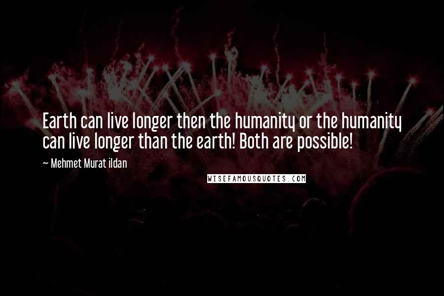 Mehmet Murat Ildan Quotes: Earth can live longer then the humanity or the humanity can live longer than the earth! Both are possible!