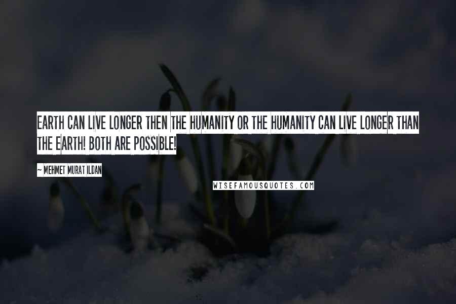 Mehmet Murat Ildan Quotes: Earth can live longer then the humanity or the humanity can live longer than the earth! Both are possible!