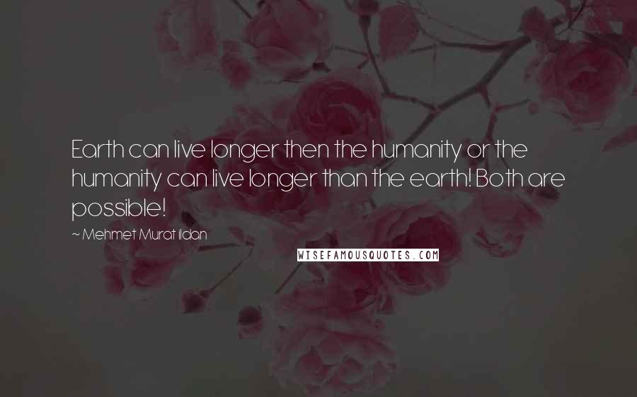 Mehmet Murat Ildan Quotes: Earth can live longer then the humanity or the humanity can live longer than the earth! Both are possible!
