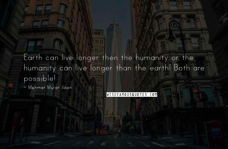 Mehmet Murat Ildan Quotes: Earth can live longer then the humanity or the humanity can live longer than the earth! Both are possible!