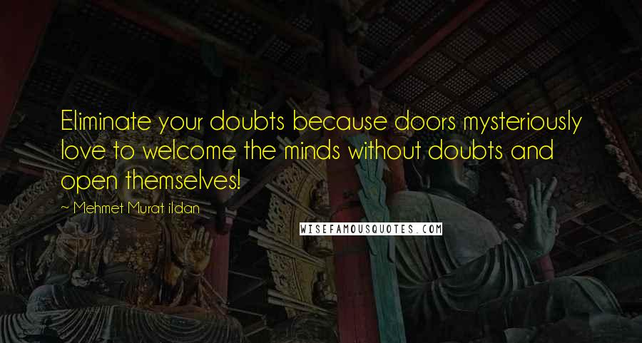 Mehmet Murat Ildan Quotes: Eliminate your doubts because doors mysteriously love to welcome the minds without doubts and open themselves!