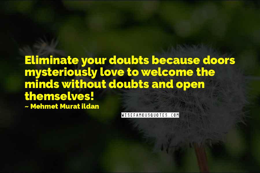 Mehmet Murat Ildan Quotes: Eliminate your doubts because doors mysteriously love to welcome the minds without doubts and open themselves!