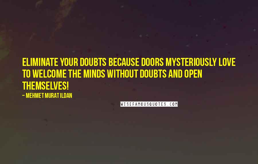 Mehmet Murat Ildan Quotes: Eliminate your doubts because doors mysteriously love to welcome the minds without doubts and open themselves!