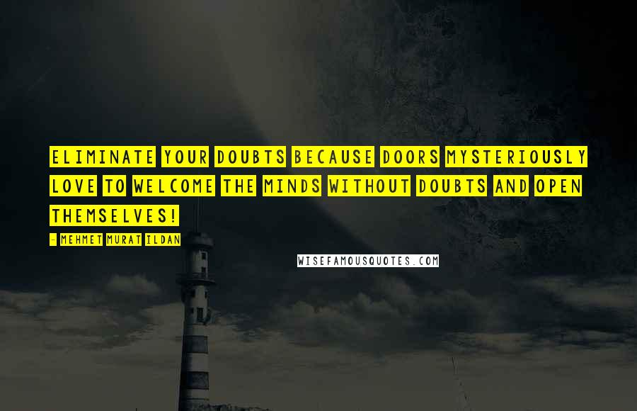 Mehmet Murat Ildan Quotes: Eliminate your doubts because doors mysteriously love to welcome the minds without doubts and open themselves!