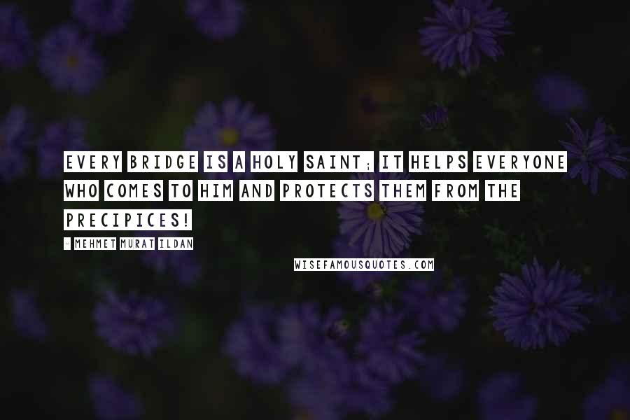 Mehmet Murat Ildan Quotes: Every bridge is a holy saint; it helps everyone who comes to him and protects them from the precipices!