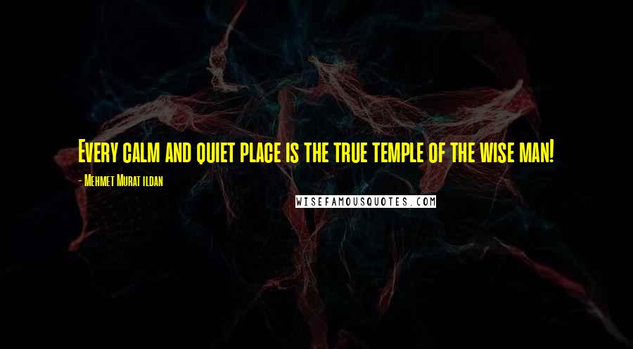 Mehmet Murat Ildan Quotes: Every calm and quiet place is the true temple of the wise man!