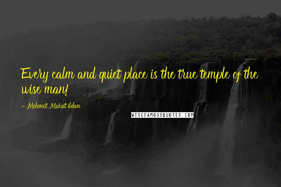 Mehmet Murat Ildan Quotes: Every calm and quiet place is the true temple of the wise man!