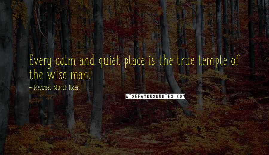 Mehmet Murat Ildan Quotes: Every calm and quiet place is the true temple of the wise man!