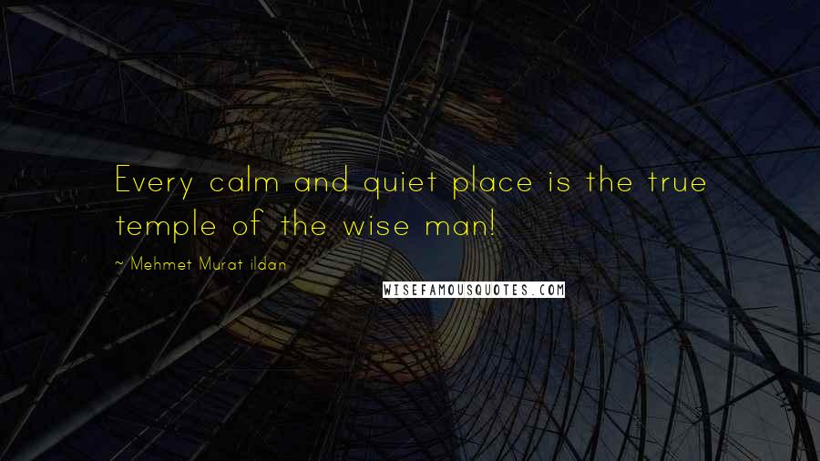 Mehmet Murat Ildan Quotes: Every calm and quiet place is the true temple of the wise man!