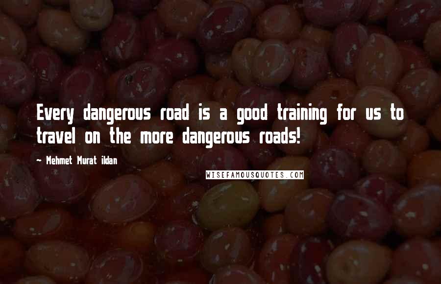 Mehmet Murat Ildan Quotes: Every dangerous road is a good training for us to travel on the more dangerous roads!
