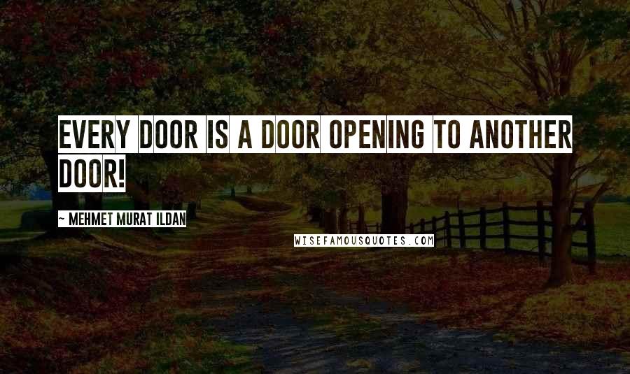 Mehmet Murat Ildan Quotes: Every door is a door opening to another door!
