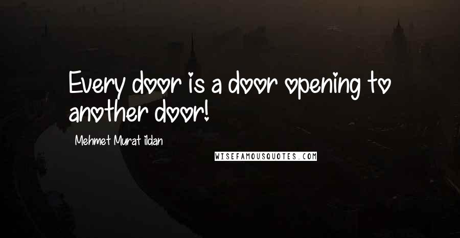 Mehmet Murat Ildan Quotes: Every door is a door opening to another door!