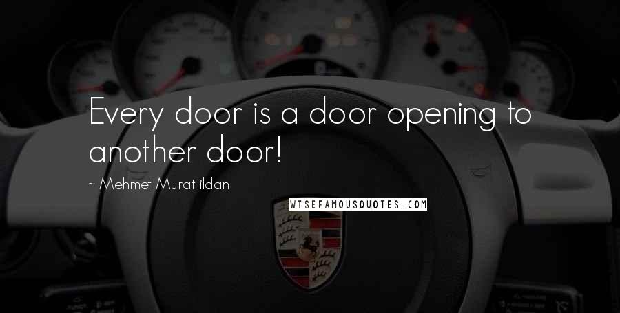 Mehmet Murat Ildan Quotes: Every door is a door opening to another door!